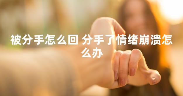 被分手怎么回 分手了情绪崩溃怎么办